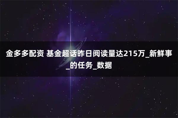 金多多配资 基金超话昨日阅读量达215万_新鲜事_的任务_数据