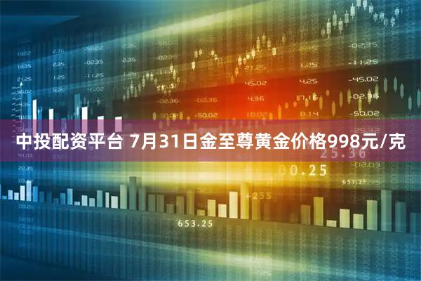 中投配资平台 7月31日金至尊黄金价格998元/克