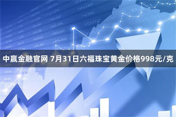 中赢金融官网 7月31日六福珠宝黄金价格998元/克