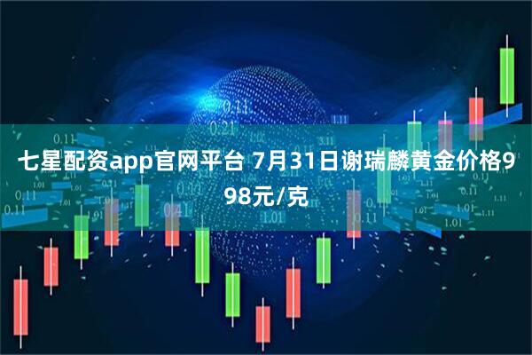 七星配资app官网平台 7月31日谢瑞麟黄金价格998元/克