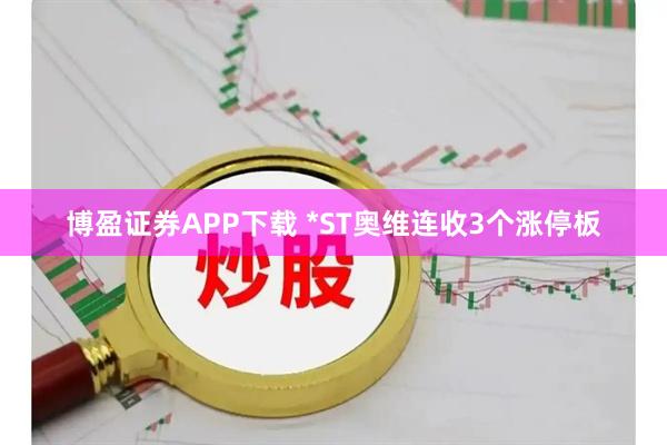 博盈证券APP下载 *ST奥维连收3个涨停板