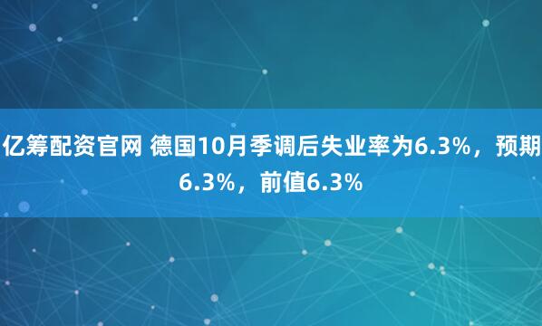 亿筹配资官网 德国10月季调后失业率为6.3%，预期6.3%，前值6.3%