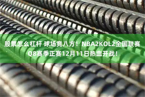 股票怎么杠杆 球场竞八方！NBA2KOL2全国联赛Q8赛季正赛12月11日热血开战！