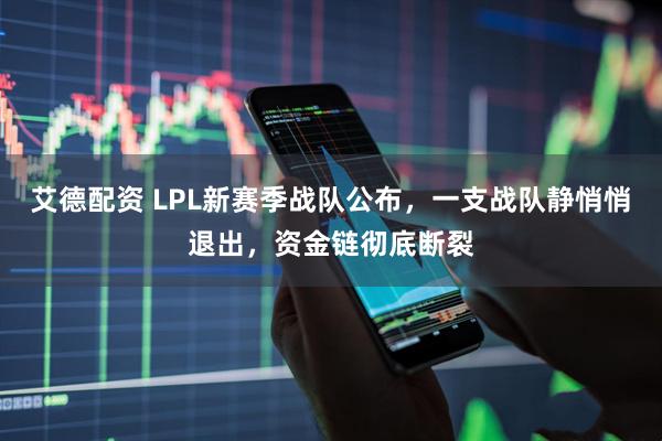 艾德配资 LPL新赛季战队公布，一支战队静悄悄退出，资金链彻底断裂