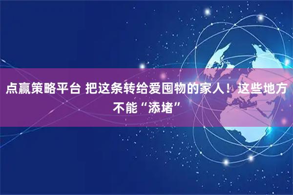 点赢策略平台 把这条转给爱囤物的家人！这些地方不能“添堵”